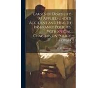 Causes Of Disability As Applied Under Accident And Health Insurance Policies, With Special Chapters On Policy Forms