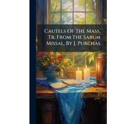 Cautels Of The Mass, Tr. From The Sarum Missal, By J. Purchas