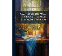 Cautels Of The Mass, Tr. From The Sarum Missal, By J. Purchas
