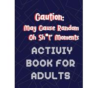 Caution: May Cause Random ‘Oh Sh*t’ Moments Activity Book For Adults: 100+ Fun and Challenging Puzzles to Relax, Recharge, and Sharpen Your Mind