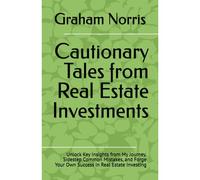 Cautionary Tales From Real Estate Investments: Unlock Key Insights From My Journey, Sidestep Common Mistakes, And Forge Your Own Success In Real Estate Investing