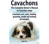 Cavachons. The Complete Owners Manual To Cavachon Dogs: Cavachons Care, Costs, Feeding, Grooming, Health And Training All Included.