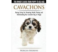 Cavachons - The Owner's Guide From Puppy To Old Age - Choosing, Caring For, Grooming, Health, Training And Understanding Your Cavachon Dog Or Puppy