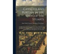 Cavalier And Puritan In The Days Of The Stuarts; Compiled From The Private Papers And Diary Of Sir Richard Newdigate, Second Baronet, With Extracts ... Addressed To Him Between 1675 And 1689