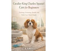 Cavalier King Charles Spaniel Care for Beginners: Training, Grooming, Health, and Daily Care Made Simple