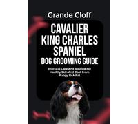 CAVALIER KING CHARLES SPANIEL DOG GROOMING GUIDE: Practical Care And Routine For Healthy Skin And Coat From Puppy to Adult