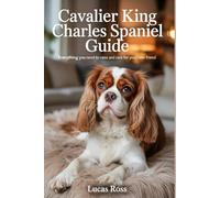 Cavalier King Charles Spaniel Guide: Everything You Need to Raise and Care for Your New Friend