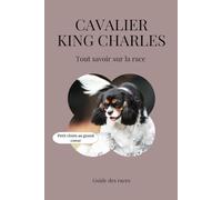 Cavalier King Charles - Tout savoir sur la race (2025) : un livre complet pour en apprendre plus sur le Cavalier King Charles