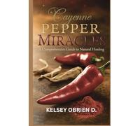Cayenne Pepper Miracles: A Comprehensive Guide to Natural Healing