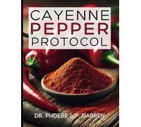 Cayenne Pepper Protocol: Discover the Forgotten Superfood and Its Life-Changing Benefits
