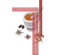 Cayenne Pepper Uncovered: The Complete Guide to Its Health Benefits, Pain-Relief Power, and Safe Holistic Use