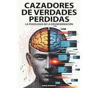 Cazadores de Verdades Perdidas - La Psicología de la Desinformación: Cómo el cerebro humano se convierte en víctima de las fake news, los deepfakes y las teorías de la conspiración en la era digital