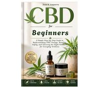 CBD for Beginners: A Simple Step-by-Step Guide to Understanding CBD, Dosage, Benefits, Safety, and Choosing the Right Products for Everyday Wellness