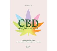 Cbd, Que Faire Avec ? - Comment Fonctionne Le Cbd, Son Histoire Et Plus De 30 Recettes Pour Une Vie Apaisée