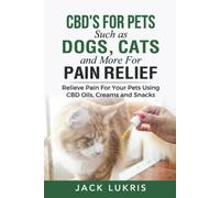 CBD's for Pets Such as Dogs, Cats and More for Pain Relief: Relieve Pain for Your Pets Using CBD Oils, Creams and Snacks