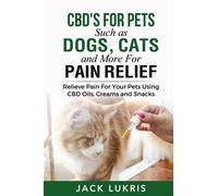 CBD's for Pets Such as Dogs, Cats and More for Pain Relief: Relieve Pain for Your Pets Using CBD Oils, Creams and Snacks