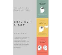 CBT, ACT & DBT - 3 books in 1: A comprehensive guide to Cognitive Behavioral Therapy, Acceptance Commitment Therapy, and Dialectical Behavioral Therapy for overcoming anxiety and managing depression