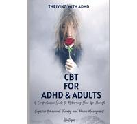 Cbt For Adhd & Adults:A Guide To Free Your Mind And Appreciate Yourself Today: A Comprehensive Guide To Reclaiming Your Life Through Cognitive-Behavioral Therapy And Proven Management Strategies