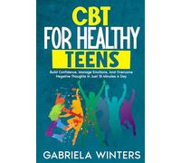 CBT FOR HEALTHY TEENS: BUILD CONFIDENCE, MANAGE EMOTIONS, AND OVERCOME NEGATIVE THOUGHTS IN JUST 15 MINUTES A DAY