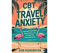 CBT for Travel Anxiety: Overcome Travel Fears, Reduce Stress, and Enjoy Your Travel Adventures