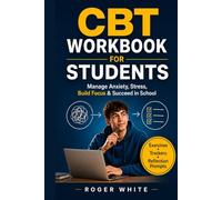 CBT Workbook for Students: Manage Anxiety, Stress, Build Focus & Succeed in School