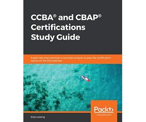 CCBA® and CBAP® Certifications Study Guide: Expert tips and practices in business analysis to pass the certification exams on the first attempt