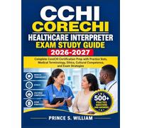 CCHI CORECHI HEALTHCARE INTERPRETER EXAM STUDY GUIDE 2026-2027: Complete CoreCHI Certification Prep with Practice Tests, Medical Terminology, Ethics, Cultural Competence, and Exam Strategies