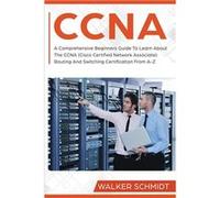 CCNA A Comprehensive Beginners Guide To Learn About The CCNA Cisco Certified Network Associate Routing And Switching Certification From AZ - Walker Schmid Walker SchmidtWalker Schmidt (Auteur)