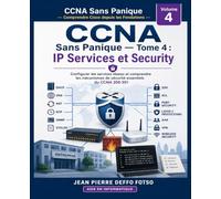 CCNA Sans Panique - Comprendre Cisco depuis les Fondations Tome 4 : IP Services et Security: Configurer les services réseau et comprendre les mécanismes de sécurité essentiels du CCNA 200-301