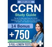CCRN Study Guide: The Up-To-Date Exam Prep with Clinical Scenarios and High-Yield Topics for Exam Success + 750 Q&As with Detailed Explanations (5 Full-Length Tests)