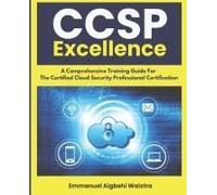 Ccsp Excellence: A Comprehensive Training Guide For The Certified Cloud Security Professional Certification