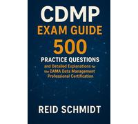 CDMP Exam Guide: 500 Practice Questions and Detailed Explanations for the DAMA Certified Data Management Professional Certification