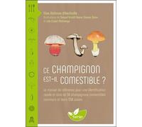 Ce Champignon Est-Il Comestible ? - Le Manuel De Référence Pour Une Identification Rapide Et Sûre De 50 Champignons Comestibles Communs Et Leurs 500 Sosies