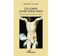 Ce corps livré pour vous L'autre image du Christ en croix - Martin Villon - L'harmattan - broché - Essai