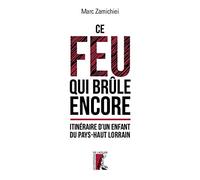 Ce feu qui brûle encore: Itinéraire d'un enfant du Pays-Haut Lorrain