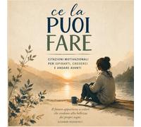 Ce la puoi fare: Citazioni motivazionali per ispirarti, crederci e andare avanti