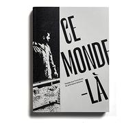 Ce monde-là: Voyage aux frontières du photojournalisme