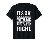Ce n'est pas grave si vous n'êtes pas d'accord avec moi, vous ne pouvez pas vous forcer à avoir raison T-Shirt