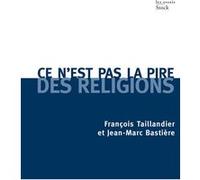 Ce n'est pas la pire des religions François Taillandier (Auteur), Jean-Marc Bastière (Auteur)