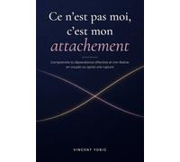 Ce n'est pas moi, c'est mon attachement: Comprendre la dépendance affective et s'en libérer, en couple ou après une rupture