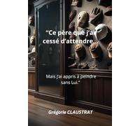 “Ce père que j’ai cessé d’attendre ...: Mais j’ai appris à peindre sans Lui.”