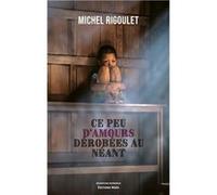 Ce peu d'amours dérobées au néant Rigoulet Michel (Auteur)