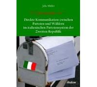 C'è Posta Per Te - Direkte Kommunikation Zwischen Parteien Und Wählern Im Italienischen Parteiensystem Der Zweiten Republik.