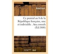 Ce prairial an 8 de la République française, une et indivisible . Aux consuls - Batailliard - Hachette Bnf - broché - Livre