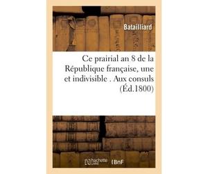 Ce prairial an 8 de la République française, une et indivisible . Aux consuls - Batailliard - Hachette Bnf - broché - Livre