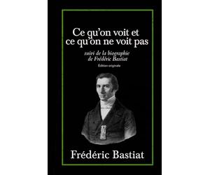 Ce qu’on voit et ce qu’on ne voit pas suivi de la biographie de Frédéric Bastiat Édition originale