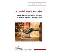 Ce que bénévoler veut dire Forme et raison de l’action bénévole au sein des sociétés contemporaines - Benjamin Van Liel - L'harmattan - broché - Guide