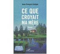 Ce que croyait ma mère Roman - Jean-François Eutique - L'harmattan - broché - Roman