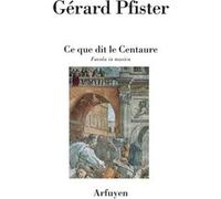 Ce que dit le centaure Gérard Pfister (Auteur)