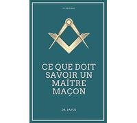 Ce que doit savoir un Maître Maçon: Les Rites, l'Origine des Grades, Légende d'Hiram
